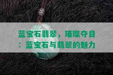 蓝宝石翡翠，璀璨夺目：蓝宝石与翡翠的魅力