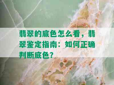 翡翠的底色怎么看，翡翠鉴定指南：如何正确判断底色？