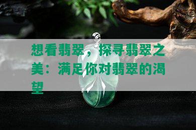 想看翡翠，探寻翡翠之美：满足你对翡翠的渴望