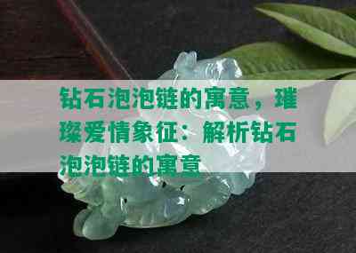 钻石泡泡链的寓意，璀璨爱情象征：解析钻石泡泡链的寓意