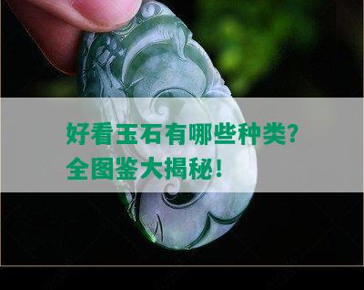 好看玉石有哪些种类？全图鉴大揭秘！