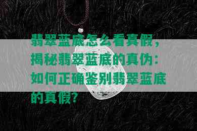 翡翠蓝底怎么看真假，揭秘翡翠蓝底的真伪：如何正确鉴别翡翠蓝底的真假？