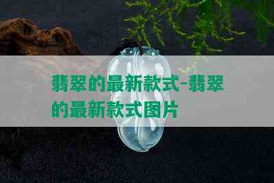 翡翠的最新款式-翡翠的最新款式图片