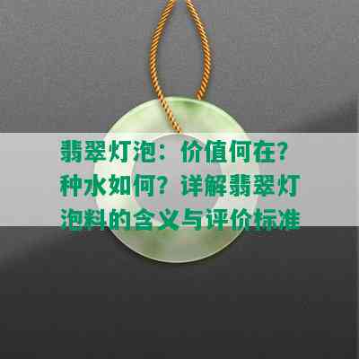 翡翠灯泡：价值何在？种水如何？详解翡翠灯泡料的含义与评价标准