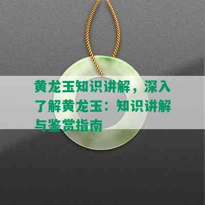 黄龙玉知识讲解，深入了解黄龙玉：知识讲解与鉴赏指南