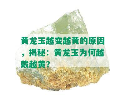 黄龙玉越变越黄的原因，揭秘：黄龙玉为何越戴越黄？