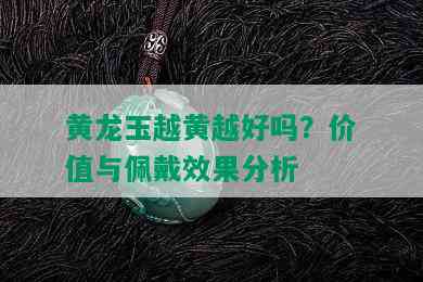 黄龙玉越黄越好吗？价值与佩戴效果分析