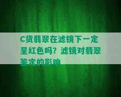 C货翡翠在滤镜下一定呈红色吗？滤镜对翡翠鉴定的影响