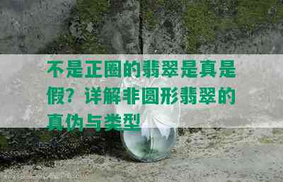 不是正圈的翡翠是真是假？详解非圆形翡翠的真伪与类型