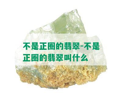 不是正圈的翡翠-不是正圈的翡翠叫什么