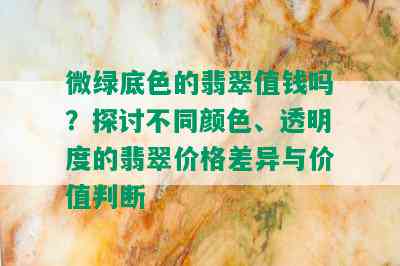 微绿底色的翡翠值钱吗？探讨不同颜色、透明度的翡翠价格差异与价值判断