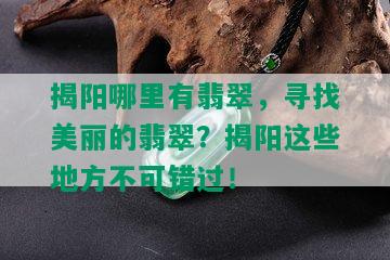 揭阳哪里有翡翠，寻找美丽的翡翠？揭阳这些地方不可错过！