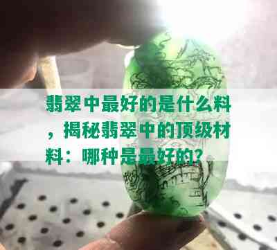 翡翠中更好的是什么料，揭秘翡翠中的顶级材料：哪种是更好的？