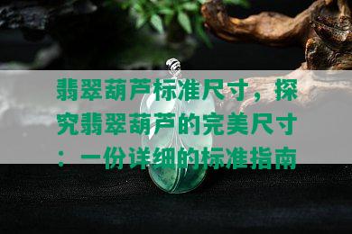 翡翠葫芦标准尺寸，探究翡翠葫芦的完美尺寸：一份详细的标准指南