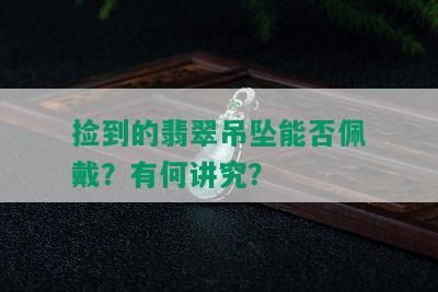 捡到的翡翠吊坠能否佩戴？有何讲究？