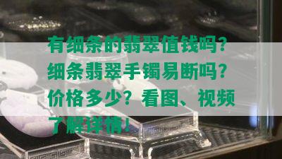 有细条的翡翠值钱吗？细条翡翠手镯易断吗？价格多少？看图、视频了解详情！