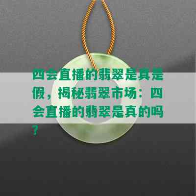 四会直播的翡翠是真是假，揭秘翡翠市场：四会直播的翡翠是真的吗？