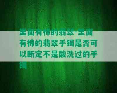 里面有棉的翡翠-里面有棉的翡翠手镯是否可以断定不是酸洗过的手镯