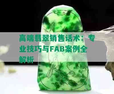 高端翡翠销售话术：专业技巧与FAB案例全解析