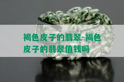 褐色皮子的翡翠-褐色皮子的翡翠值钱吗