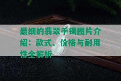 最细的翡翠手镯图片介绍：款式、价格与耐用性全解析