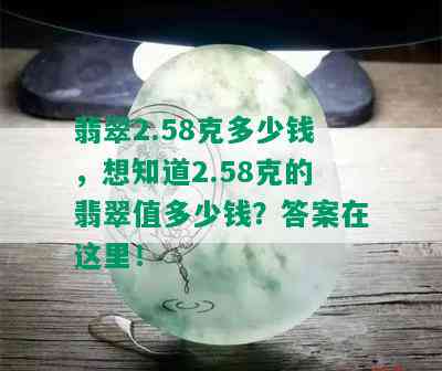 翡翠2.58克多少钱，想知道2.58克的翡翠值多少钱？答案在这里！