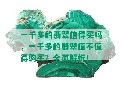 一千多的翡翠值得买吗，一千多的翡翠值不值得购买？全面解析！