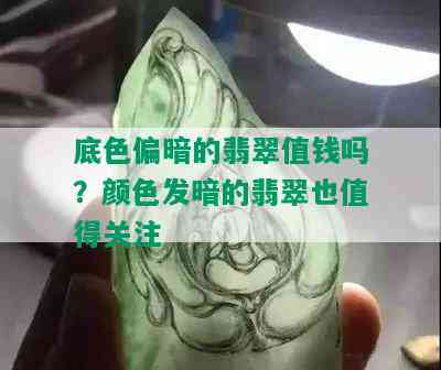 底色偏暗的翡翠值钱吗？颜色发暗的翡翠也值得关注