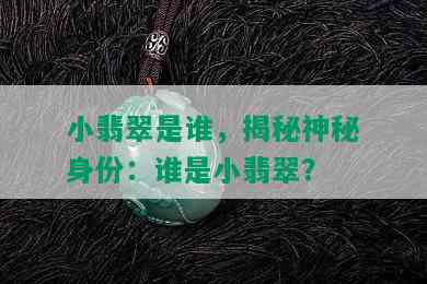 小翡翠是谁，揭秘神秘身份：谁是小翡翠？