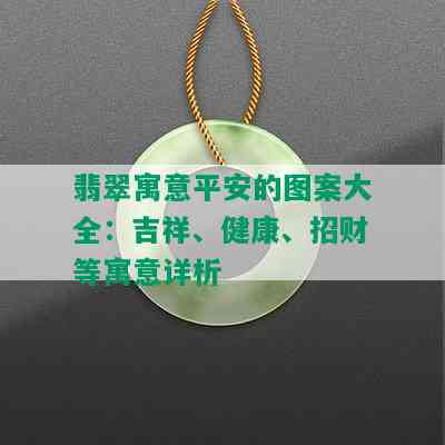 翡翠寓意平安的图案大全：吉祥、健康、招财等寓意详析