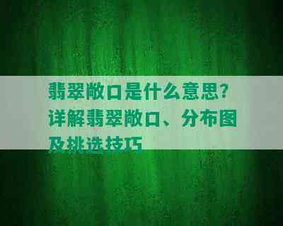 翡翠敞口是什么意思？详解翡翠敞口、分布图及挑选技巧