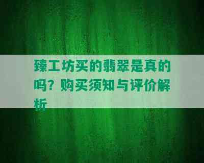 臻工坊买的翡翠是真的吗？购买须知与评价解析