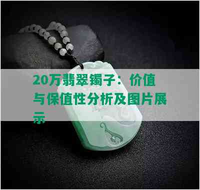 20万翡翠镯子：价值与保值性分析及图片展示