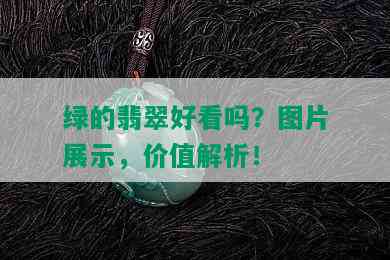 绿的翡翠好看吗？图片展示，价值解析！