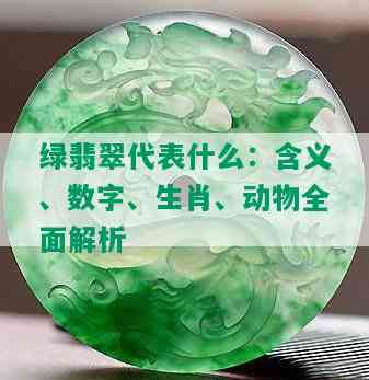 绿翡翠代表什么：含义、数字、生肖、动物全面解析