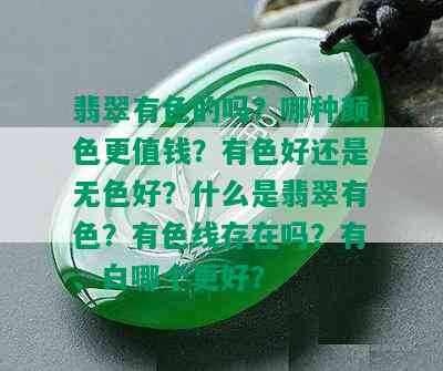 翡翠有色的吗？哪种颜色更值钱？有色好还是无色好？什么是翡翠有色？有色线存在吗？有、白哪个更好？