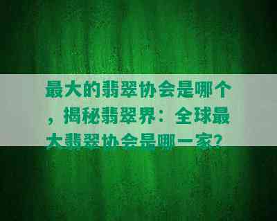 更大的翡翠协会是哪个，揭秘翡翠界：全球更大翡翠协会是哪一家？