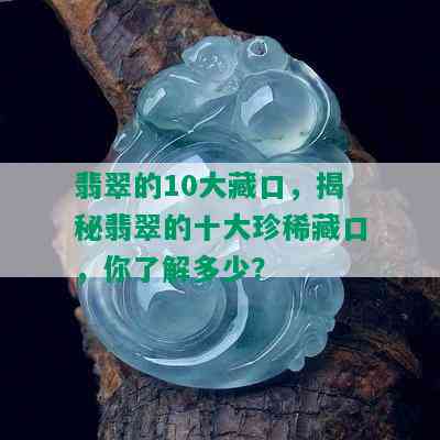 翡翠的10大藏口，揭秘翡翠的十大珍 *** 口，你了解多少？