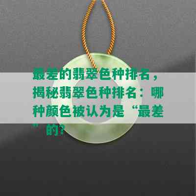 最差的翡翠色种排名，揭秘翡翠色种排名：哪种颜色被认为是“最差”的？