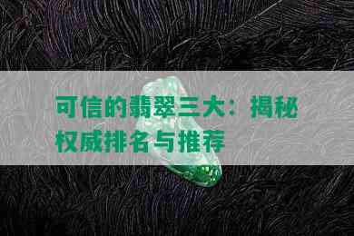 可信的翡翠三大：揭秘权威排名与推荐