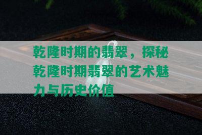 乾隆时期的翡翠，探秘乾隆时期翡翠的艺术魅力与历史价值