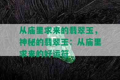 从庙里求来的翡翠玉，神秘的翡翠玉：从庙里求来的好运符