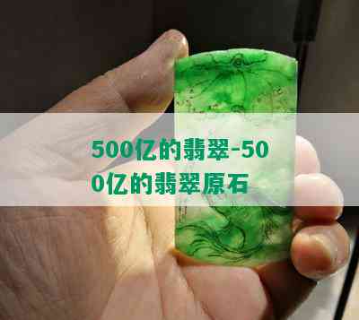 500亿的翡翠-500亿的翡翠原石