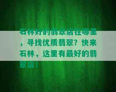 石林好的翡翠店在哪里，寻找优质翡翠？快来石林，这里有更好的翡翠店！