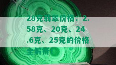 28克翡翠价格：2.58克、20克、24.6克、25克的价格全解析！