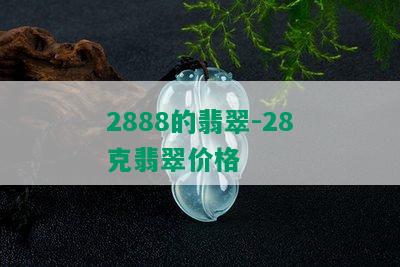 2888的翡翠-28克翡翠价格