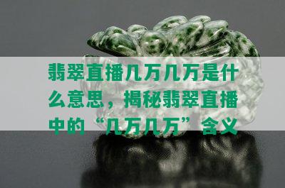 翡翠直播几万几万是什么意思，揭秘翡翠直播中的“几万几万”含义