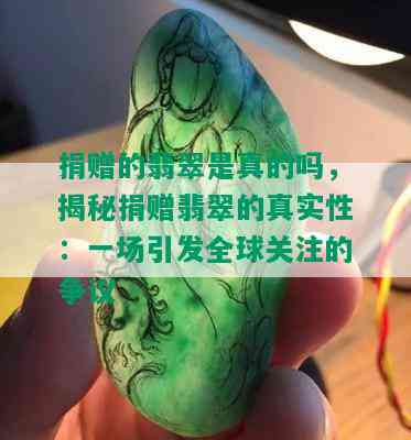 捐赠的翡翠是真的吗，揭秘捐赠翡翠的真实性：一场引发全球关注的争议