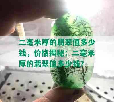 二毫米厚的翡翠值多少钱，价格揭秘：二毫米厚的翡翠值多少钱？