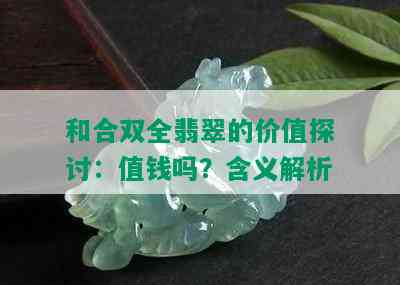 和合双全翡翠的价值探讨：值钱吗？含义解析